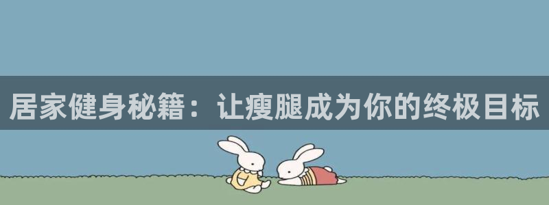 熊猫体育官网下载招商电话号码:居家健身秘籍:让瘦腿成为你的终